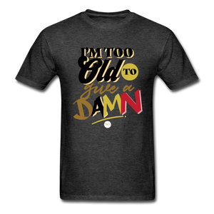 I'm Too Old to Give a Damn T-Shirt - heather black